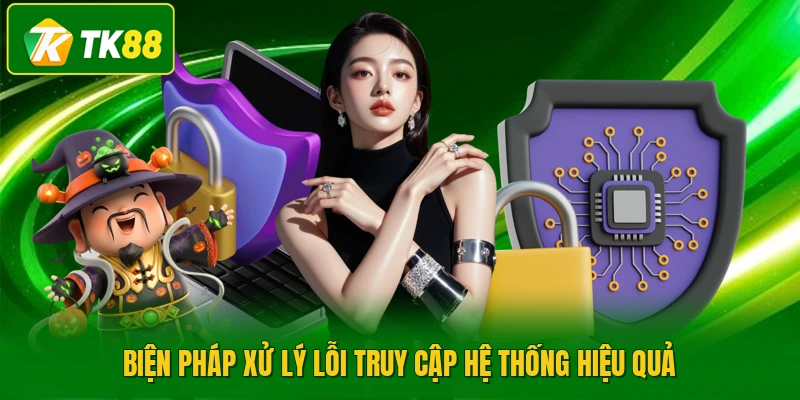Biện pháp xử lý lỗi truy cập hệ thống hiệu quả