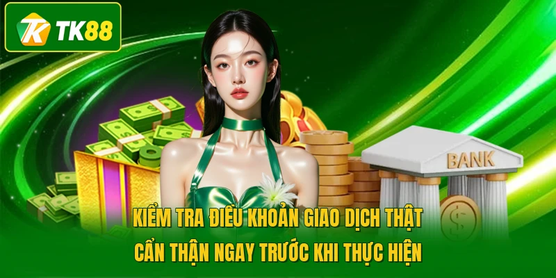 Kiểm tra điều khoản giao dịch thật cẩn thận ngay trước khi thực hiện