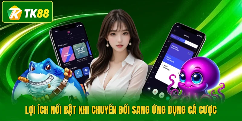 Lợi ích nổi bật khi chuyển đổi sang ứng dụng cá cược