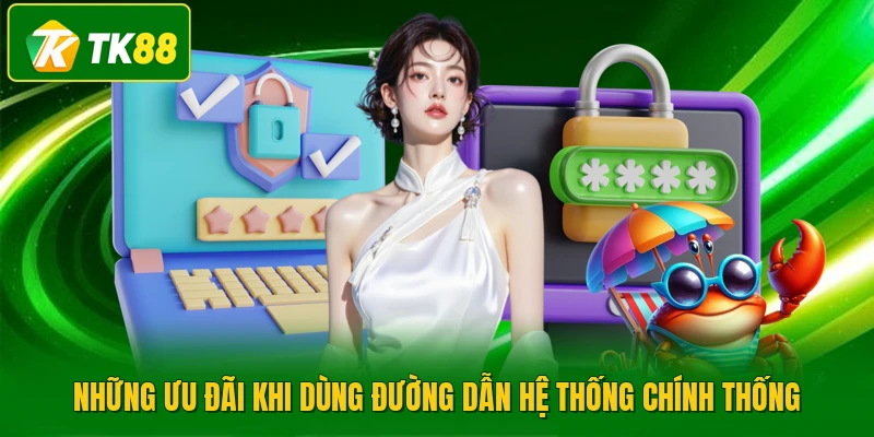 Những ưu đãi khi dùng đường dẫn hệ thống chính thống