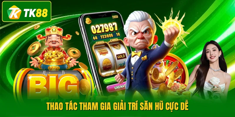 Thao tác tham gia giải trí săn hũ cực dễ